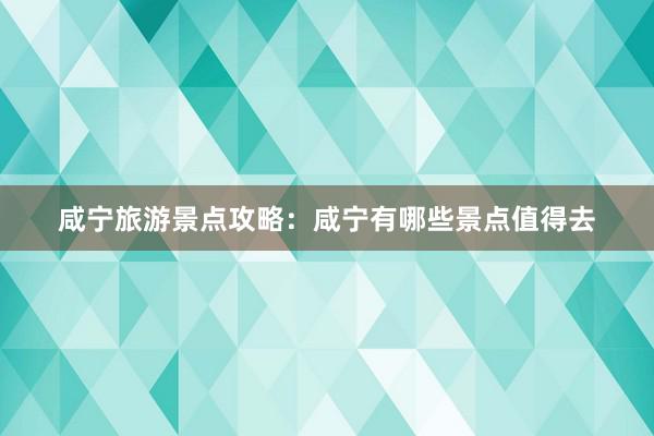 咸宁旅游景点攻略：咸宁有哪些景点值得去