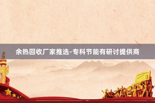 余热回收厂家推选-专科节能有研讨提供商